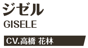 ジゼル GISELE CV.高橋 花林